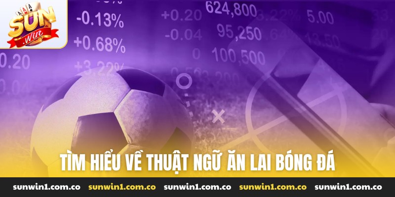 Tìm hiểu về thuật ngữ ăn lai bóng đá